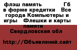 флэш-память   16 - 64 Гб в форме кредитки - Все города Компьютеры и игры » Флешки и карты памяти   . Свердловская обл.